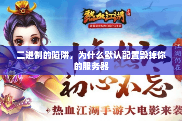 二进制的陷阱,为什么默认配置毁掉你的服务器 二进制的陷阱,为什么默认配置毁掉你的服务器