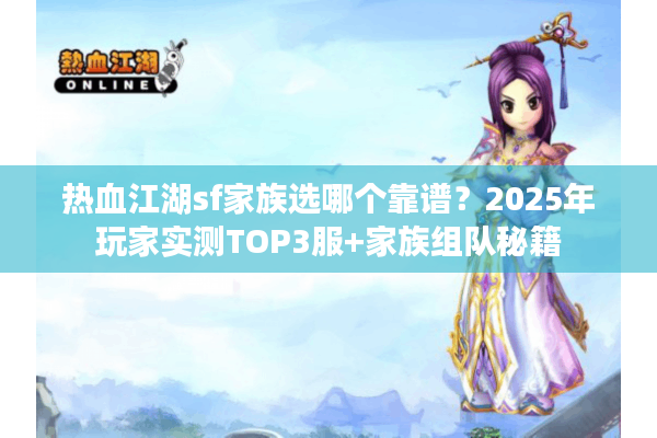 热血江湖sf家族选哪个靠谱？2025年玩家实测TOP3服+家族组队秘籍
