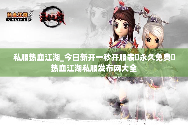 私服热血江湖_今日新开一秒开服表▷永久免费◁热血江湖私服发布网大全
