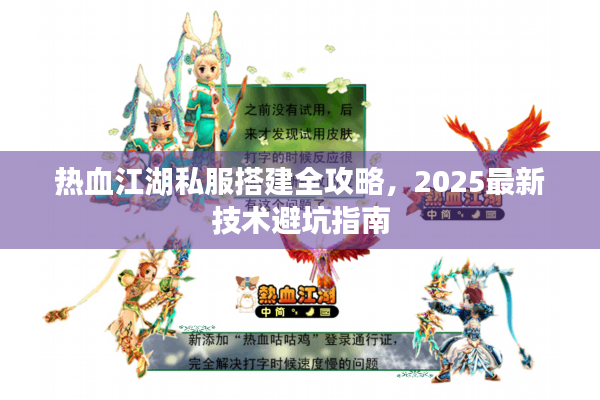 热血江湖私服搭建全攻略，2025最新技术避坑指南