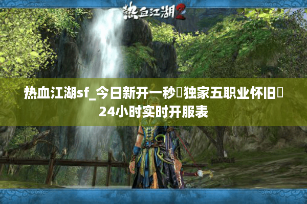 热血江湖sf_今日新开一秒▷独家五职业怀旧◁24小时实时开服表 热血江湖sf_今日新开一秒▷独家五职业怀旧◁24小时实时开服表