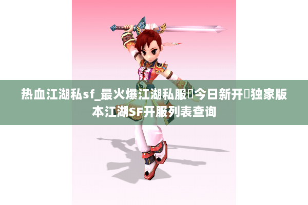 热血江湖私sf_最火爆江湖私服▷今日新开◁独家版本江湖SF开服列表查询 热血江湖私sf_最火爆江湖私服▷今日新开◁独家版本江湖SF开服列表查询