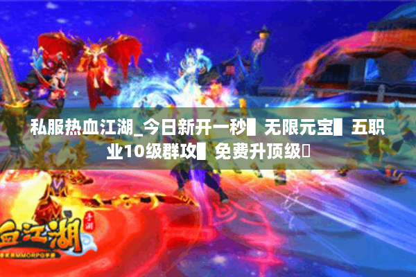 私服热血江湖_今日新开一秒▌无限元宝▌五职业10级群攻▌免费升顶级◀