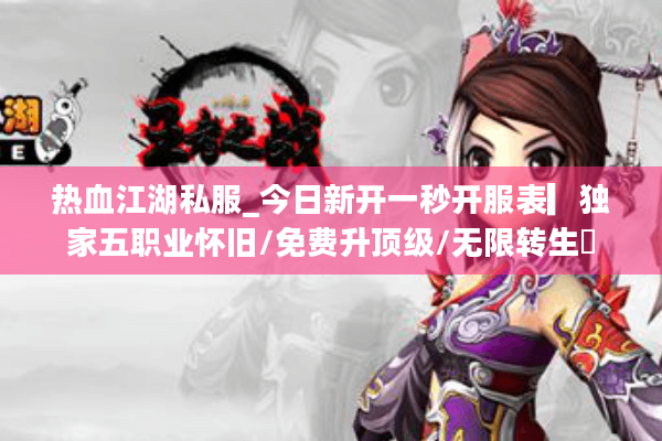 热血江湖私服_今日新开一秒开服表▎独家五职业怀旧/免费升顶级/无限转生◁ 热血江湖私服_今日新开一秒开服表▎独家五职业怀旧/免费升顶级/无限转生◁