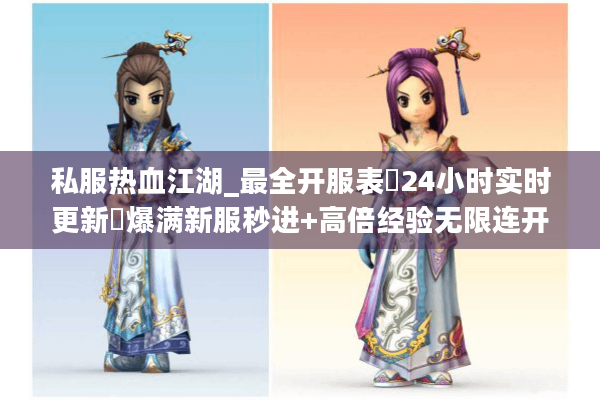 私服热血江湖_最全开服表▷24小时实时更新◁爆满新服秒进+高倍经验无限连开