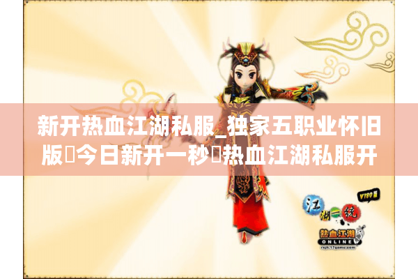 新开热血江湖私服_独家五职业怀旧版▷今日新开一秒◁热血江湖私服开服表大全