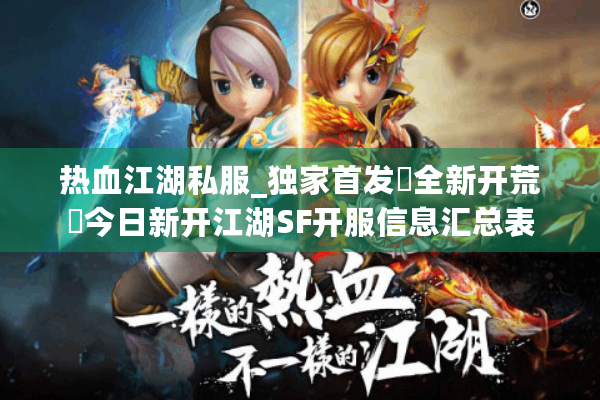 热血江湖私服_独家首发▷全新开荒◁今日新开江湖SF开服信息汇总表