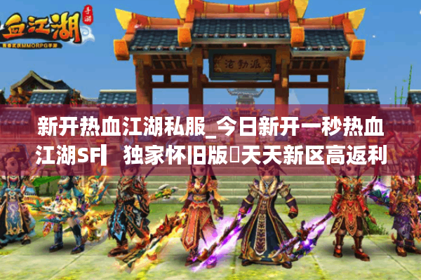 新开热血江湖私服_今日新开一秒热血江湖SF▎独家怀旧版◁天天新区高返利