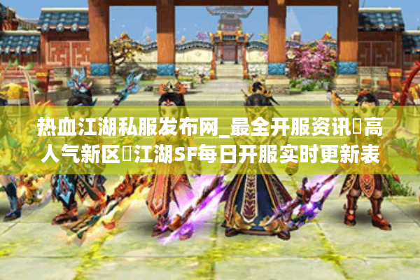 热血江湖私服发布网_最全开服资讯▷高人气新区◁江湖SF每日开服实时更新表 热血江湖私服发布网_最全开服资讯▷高人气新区◁江湖SF每日开服实时更新表