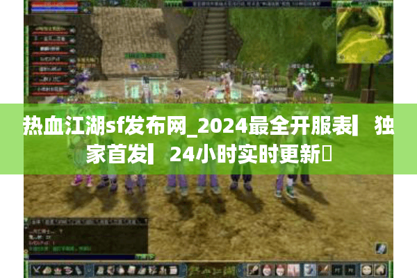 热血江湖sf发布网_2024最全开服表▎独家首发▎24小时实时更新◁