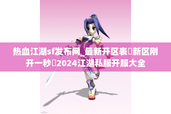 热血江湖sf发布网_最新开区表▷新区刚开一秒◁2024江湖私服开服大全 热血江湖sf发布网_最新开区表▷新区刚开一秒◁2024江湖私服开服大全