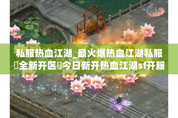 私服热血江湖_最火爆热血江湖私服▷全新开区◁今日新开热血江湖sf开服列表 私服热血江湖_最火爆热血江湖私服▷全新开区◁今日新开热血江湖sf开服列表