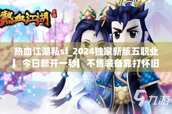 热血江湖私sf_2024独家新版五职业▎今日新开一秒▎不售装备靠打怀旧服