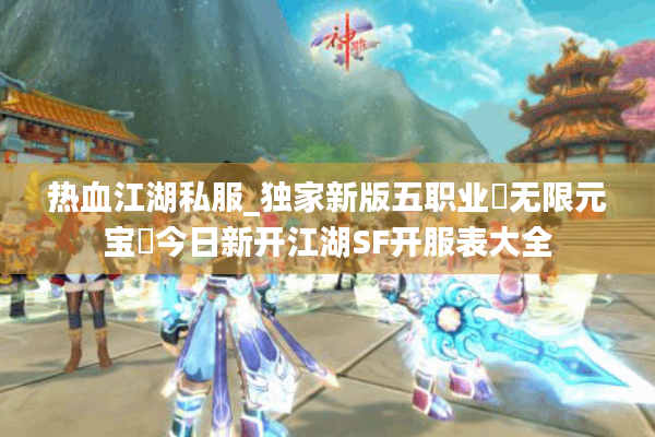 热血江湖私服_独家新版五职业▷无限元宝◁今日新开江湖SF开服表大全 热血江湖私服_独家新版五职业▷无限元宝◁今日新开江湖SF开服表大全