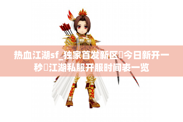 热血江湖sf_独家首发新区▷今日新开一秒◁江湖私服开服时间表一览