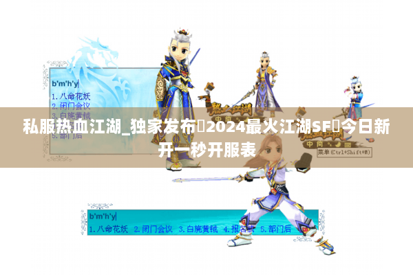 私服热血江湖_独家发布▷2024最火江湖SF◁今日新开一秒开服表 私服热血江湖_独家发布▷2024最火江湖SF◁今日新开一秒开服表