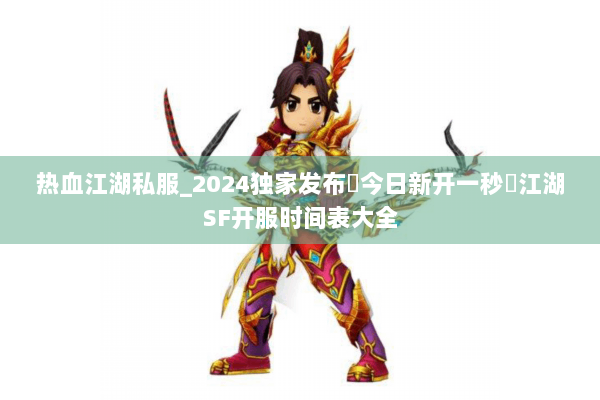 热血江湖私服_2024独家发布▷今日新开一秒◁江湖SF开服时间表大全 热血江湖私服_2024独家发布▷今日新开一秒◁江湖SF开服时间表大全