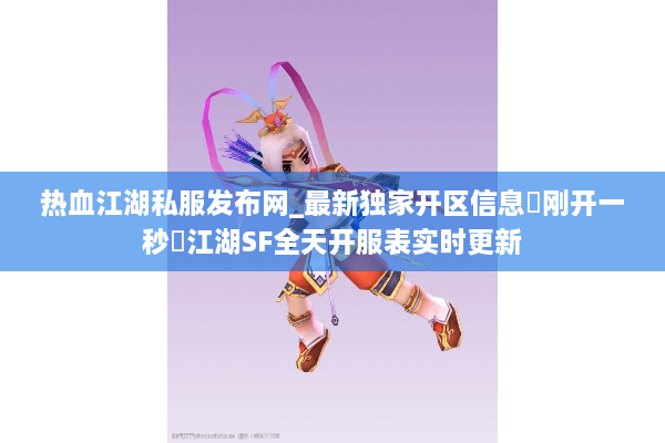 热血江湖私服发布网_最新独家开区信息▷刚开一秒◁江湖SF全天开服表实时更新