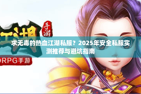 求无毒的热血江湖私服？2025年安全私服实测推荐与避坑指南