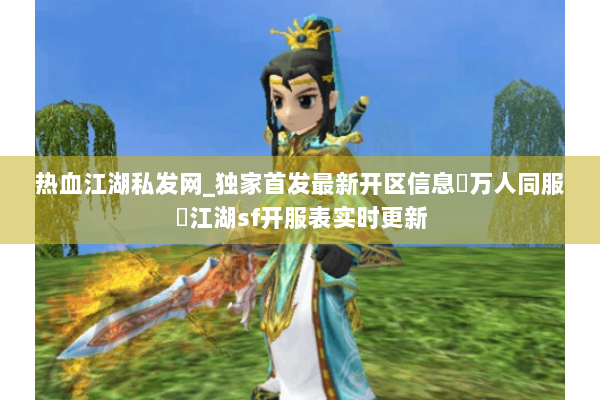 热血江湖私发网_独家首发最新开区信息▷万人同服◁江湖sf开服表实时更新