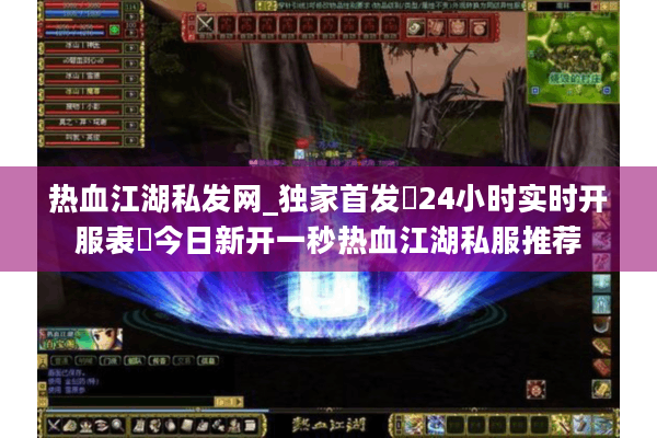 热血江湖私发网_独家首发▷24小时实时开服表◁今日新开一秒热血江湖私服推荐