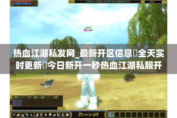 热血江湖私发网_最新开区信息▷全天实时更新◁今日新开一秒热血江湖私服开服表大全