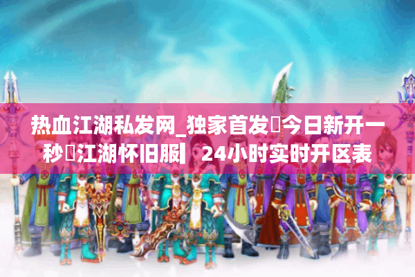 热血江湖私发网_独家首发▶今日新开一秒◀江湖怀旧服▎24小时实时开区表