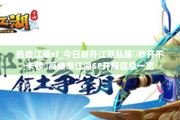 热血江湖sf_今日新开江湖私服▶秒开不卡顿◀高爆率江湖SF开服信息一览