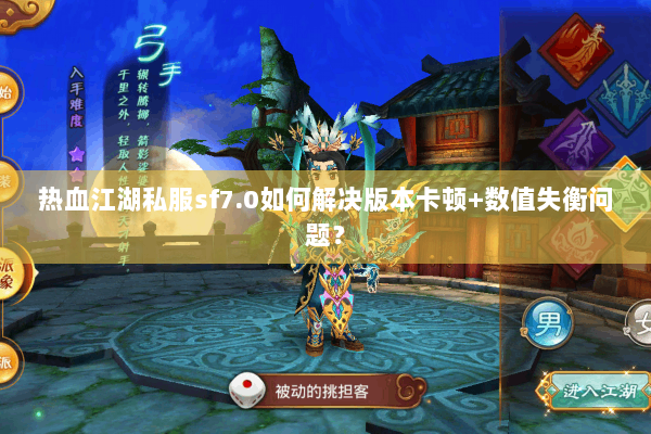 热血江湖私服sf7.0如何解决版本卡顿+数值失衡问题？