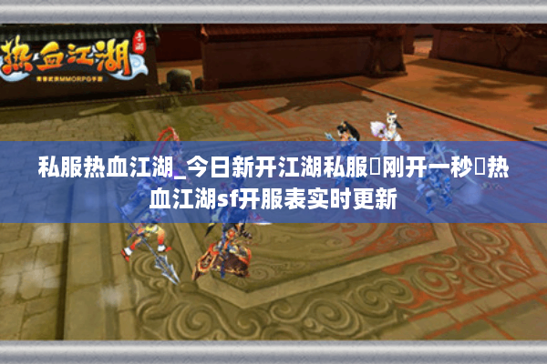 私服热血江湖_今日新开江湖私服▶刚开一秒◀热血江湖sf开服表实时更新 私服热血江湖_今日新开江湖私服▶刚开一秒◀热血江湖sf开服表实时更新