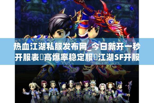 热血江湖私服发布网_今日新开一秒开服表▷高爆率稳定服◁江湖SF开服信息实时更新