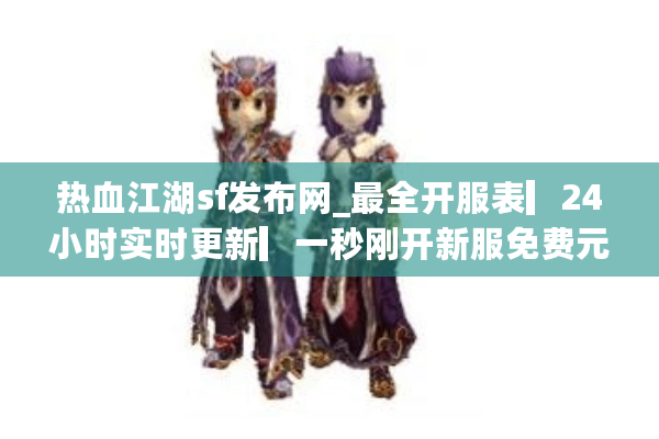 热血江湖sf发布网_最全开服表▎24小时实时更新▎一秒刚开新服免费元宝◁