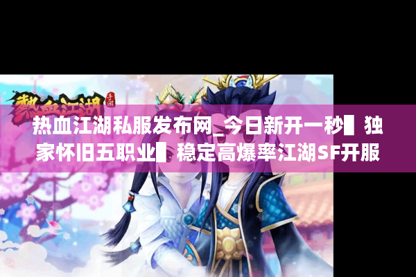 热血江湖私服发布网_今日新开一秒▌独家怀旧五职业▌稳定高爆率江湖SF开服表