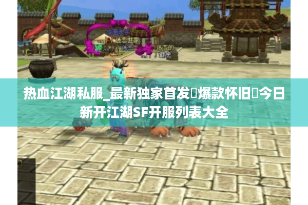 热血江湖私服_最新独家首发▷爆款怀旧◁今日新开江湖SF开服列表大全 热血江湖私服_最新独家首发▷爆款怀旧◁今日新开江湖SF开服列表大全