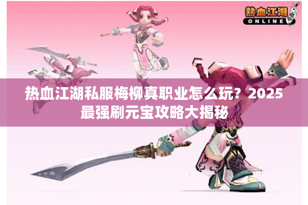 热血江湖私服梅柳真职业怎么玩?2025最强刷元宝攻略大揭秘 热血江湖私服梅柳真职业怎么玩?2025最强刷元宝攻略大揭秘