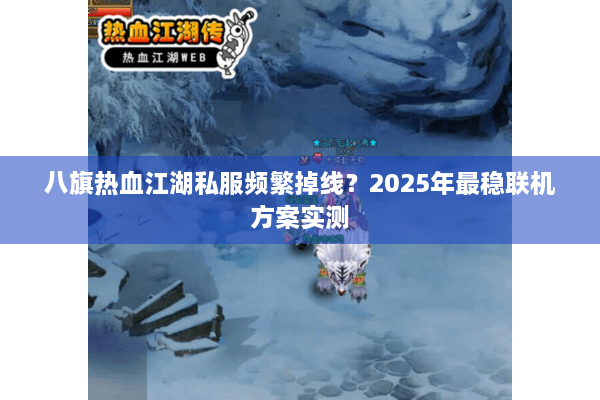 八旗热血江湖私服频繁掉线？2025年最稳联机方案实测