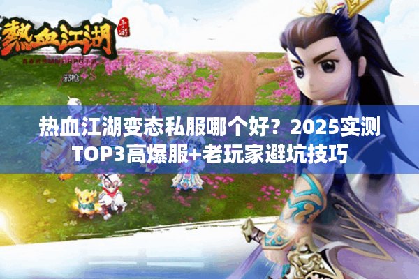 热血江湖变态私服哪个好?2025实测TOP3高爆服+老玩家避坑技巧 热血江湖变态私服哪个好?2025实测TOP3高爆服+老玩家避坑技巧