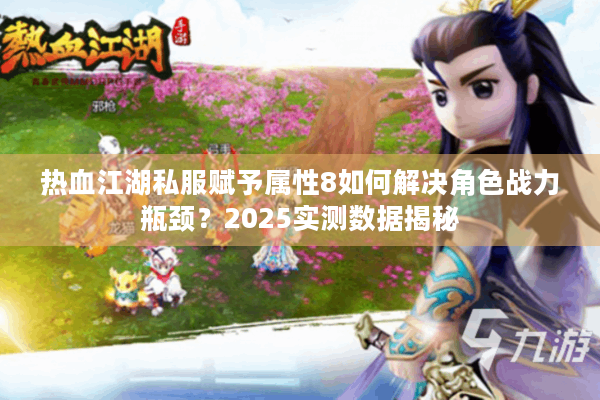 热血江湖私服赋予属性8如何解决角色战力瓶颈？2025实测数据揭秘