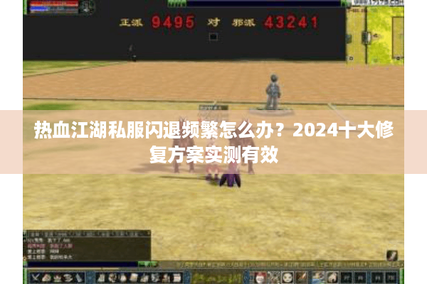 热血江湖私服闪退频繁怎么办?2024十大修复方案实测有效 热血江湖私服闪退频繁怎么办?2024十大修复方案实测有效