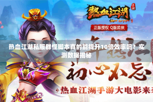 热血江湖私服群怪脚本真的能提升10倍效率吗?实测数据揭秘 热血江湖私服群怪脚本真的能提升10倍效率吗?实测数据揭秘