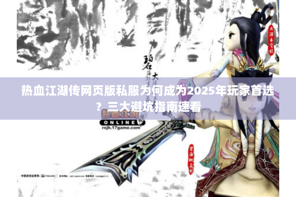 热血江湖传网页版私服为何成为2025年玩家首选？三大避坑指南速看