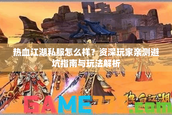 热血江湖私服怎么样？资深玩家亲测避坑指南与玩法解析