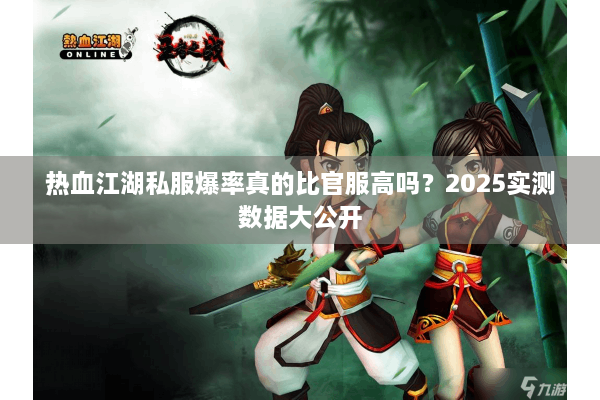 热血江湖私服爆率真的比官服高吗?2025实测数据大公开 热血江湖私服爆率真的比官服高吗?2025实测数据大公开