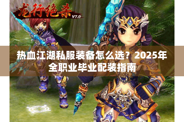 热血江湖私服装备怎么选?2025年全职业毕业配装指南 热血江湖私服装备怎么选?2025年全职业毕业配装指南