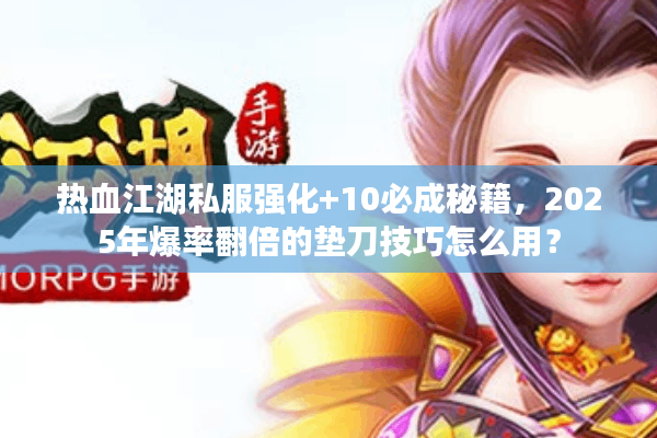 热血江湖私服强化+10必成秘籍，2025年爆率翻倍的垫刀技巧怎么用？