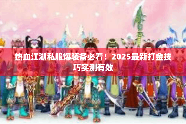 热血江湖私服爆装备必看！2025最新打金技巧实测有效