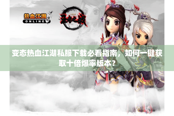 变态热血江湖私服下载必看指南,如何一键获取十倍爆率版本? 变态热血江湖私服下载必看指南,如何一键获取十倍爆率版本?