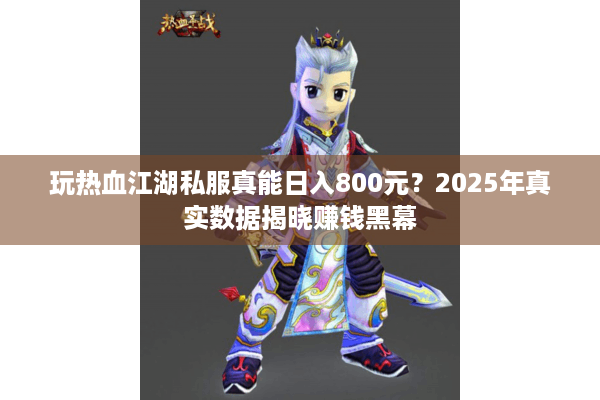 玩热血江湖私服真能日入800元?2025年真实数据揭晓赚钱黑幕 玩热血江湖私服真能日入800元?2025年真实数据揭晓赚钱黑幕