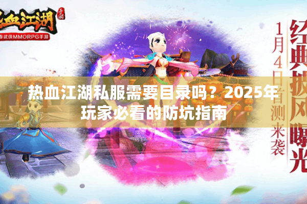 热血江湖私服需要目录吗?2025年玩家必看的防坑指南 热血江湖私服需要目录吗?2025年玩家必看的防坑指南