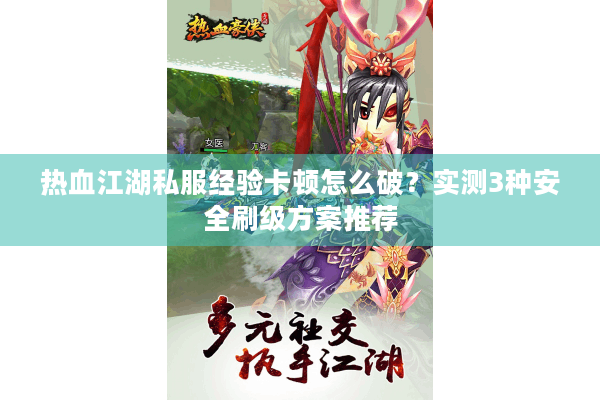 热血江湖私服经验卡顿怎么破？实测3种安全刷级方案推荐